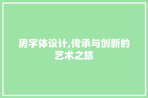 房字体设计,传承与创新的艺术之旅