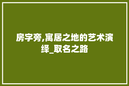 房字旁,寓居之地的艺术演绎_取名之路