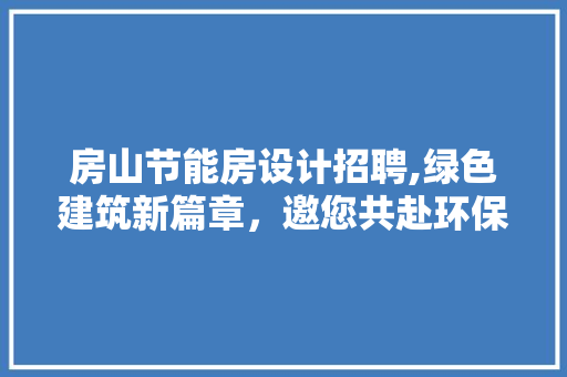 房山节能房设计招聘,绿色建筑新篇章，邀您共赴环保之旅