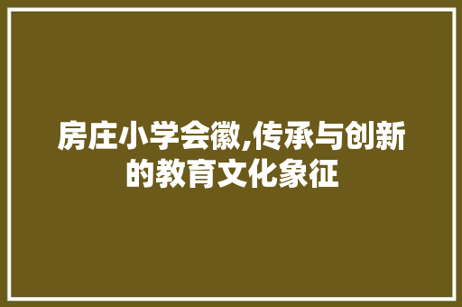 房庄小学会徽,传承与创新的教育文化象征