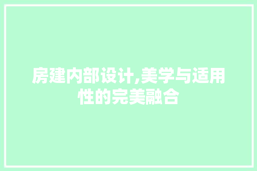 房建内部设计,美学与适用性的完美融合