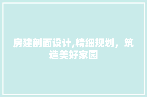房建剖面设计,精细规划，筑造美好家园