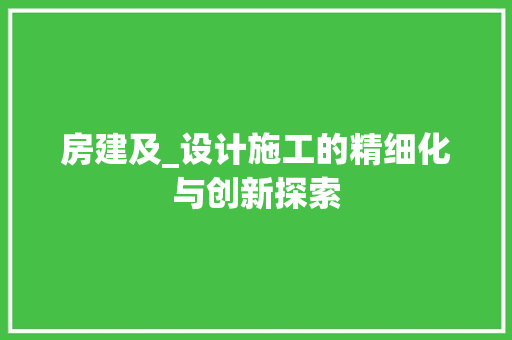 房建及_设计施工的精细化与创新探索