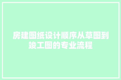 房建图纸设计顺序从草图到竣工图的专业流程