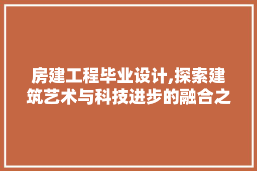 房建工程毕业设计,探索建筑艺术与科技进步的融合之路