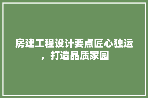 房建工程设计要点匠心独运，打造品质家园