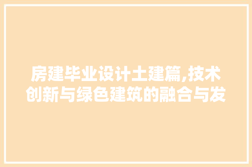 房建毕业设计土建篇,技术创新与绿色建筑的融合与发展