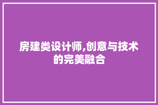 房建类设计师,创意与技术的完美融合