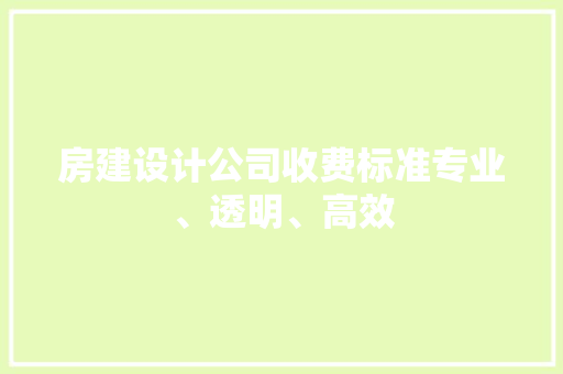房建设计公司收费标准专业、透明、高效
