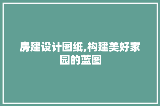 房建设计图纸,构建美好家园的蓝图