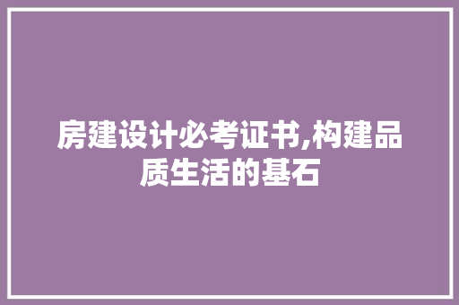 房建设计必考证书,构建品质生活的基石