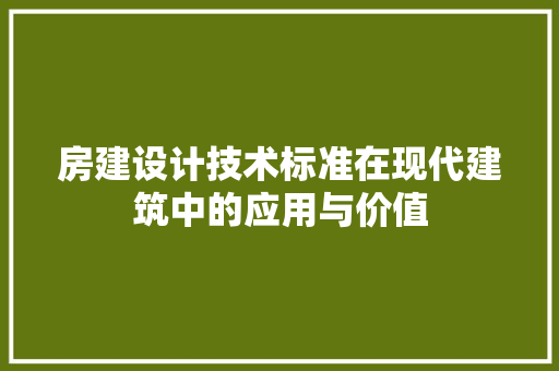 房建设计技术标准在现代建筑中的应用与价值
