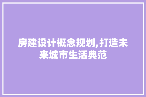 房建设计概念规划,打造未来城市生活典范