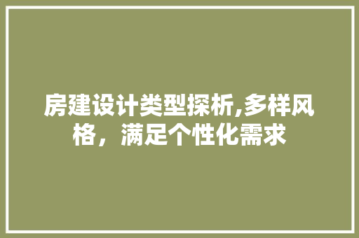 房建设计类型探析,多样风格，满足个性化需求