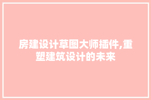 房建设计草图大师插件,重塑建筑设计的未来