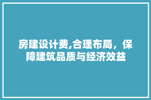 房建设计费,合理布局，保障建筑品质与经济效益
