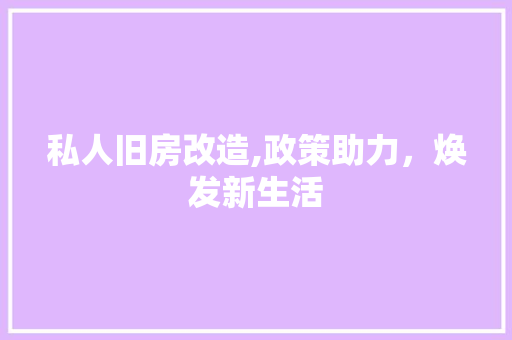私人旧房改造,政策助力，焕发新生活