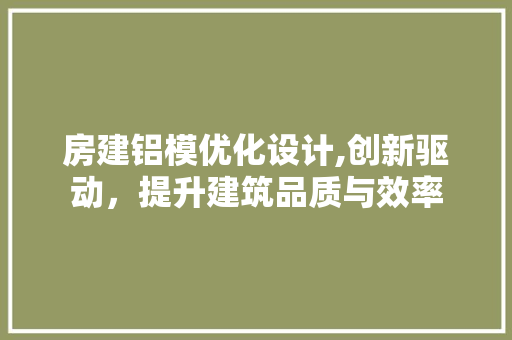房建铝模优化设计,创新驱动，提升建筑品质与效率