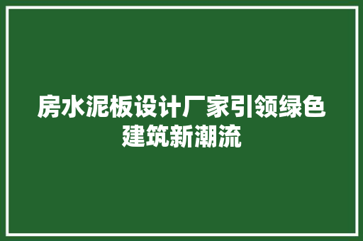 房水泥板设计厂家引领绿色建筑新潮流