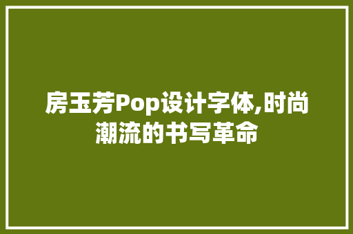 房玉芳Pop设计字体,时尚潮流的书写革命