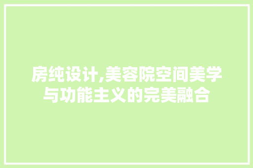 房纯设计,美容院空间美学与功能主义的完美融合