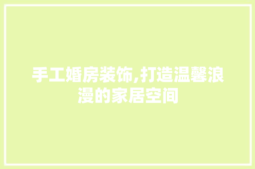 手工婚房装饰,打造温馨浪漫的家居空间