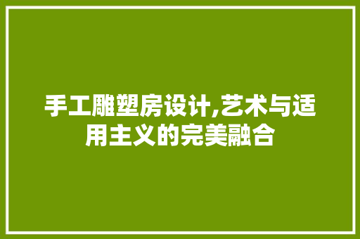 手工雕塑房设计,艺术与适用主义的完美融合