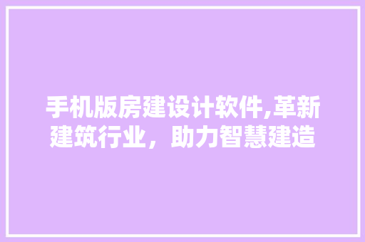 手机版房建设计软件,革新建筑行业，助力智慧建造
