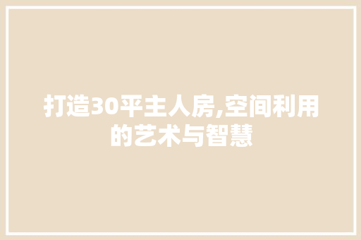 打造30平主人房,空间利用的艺术与智慧