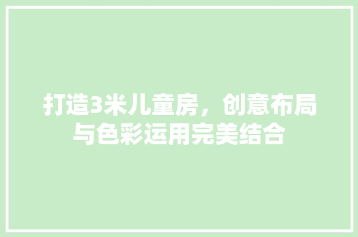 打造3米儿童房，创意布局与色彩运用完美结合