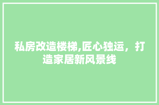 私房改造楼梯,匠心独运，打造家居新风景线