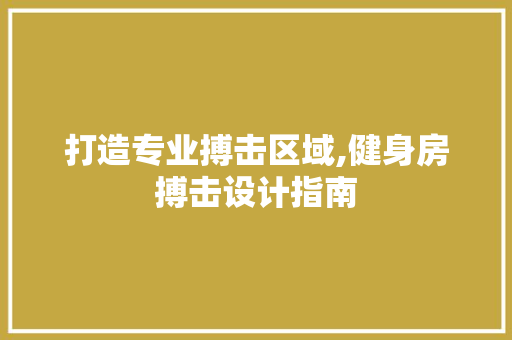 打造专业搏击区域,健身房搏击设计指南