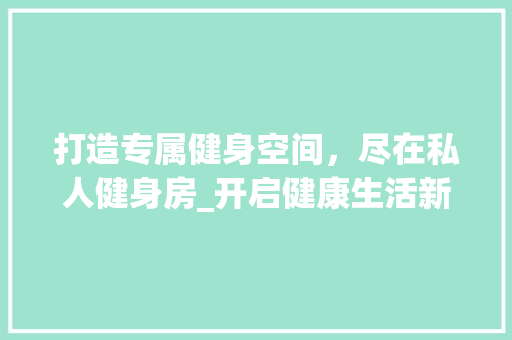 打造专属健身空间，尽在私人健身房_开启健康生活新篇章