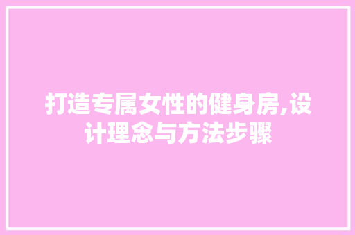 打造专属女性的健身房,设计理念与方法步骤