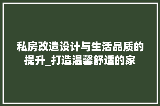 私房改造设计与生活品质的提升_打造温馨舒适的家