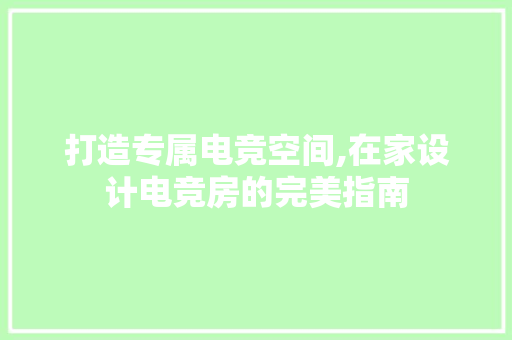 打造专属电竞空间,在家设计电竞房的完美指南