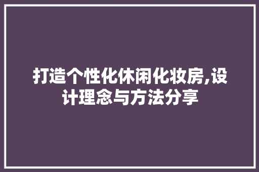 打造个性化休闲化妆房,设计理念与方法分享