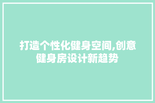 打造个性化健身空间,创意健身房设计新趋势