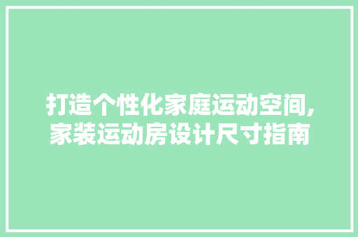 打造个性化家庭运动空间,家装运动房设计尺寸指南