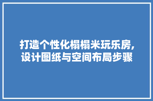 打造个性化榻榻米玩乐房,设计图纸与空间布局步骤