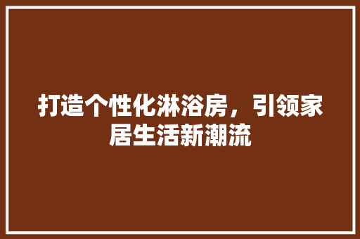 打造个性化淋浴房，引领家居生活新潮流