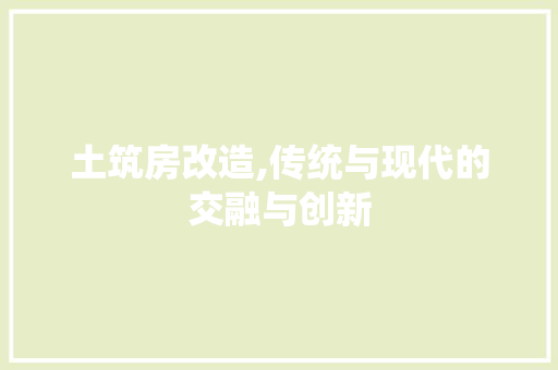 土筑房改造,传统与现代的交融与创新