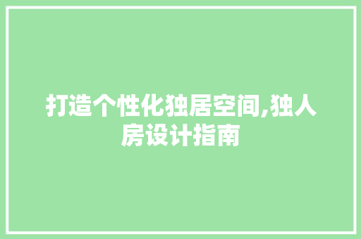 打造个性化独居空间,独人房设计指南