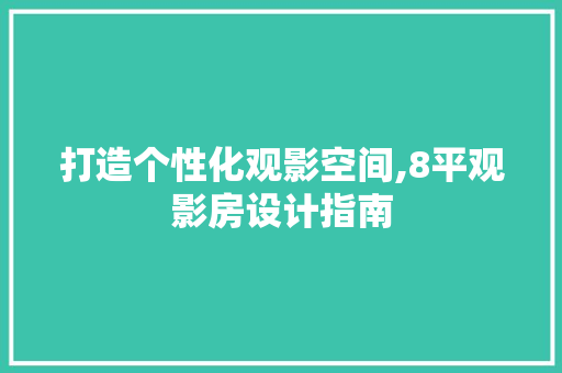 打造个性化观影空间,8平观影房设计指南