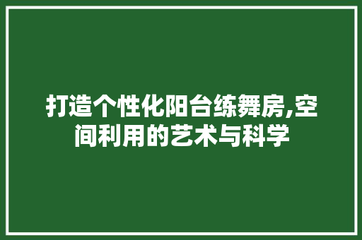 打造个性化阳台练舞房,空间利用的艺术与科学