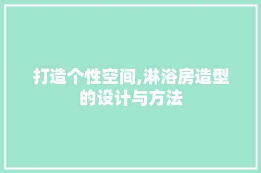 打造个性空间,淋浴房造型的设计与方法