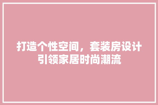 打造个性空间，套装房设计引领家居时尚潮流