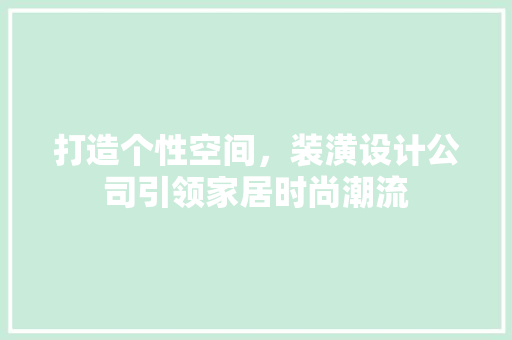 打造个性空间，装潢设计公司引领家居时尚潮流