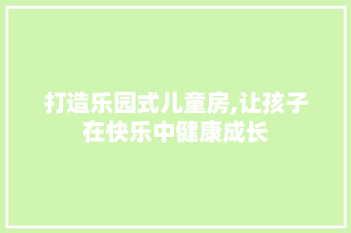打造乐园式儿童房,让孩子在快乐中健康成长
