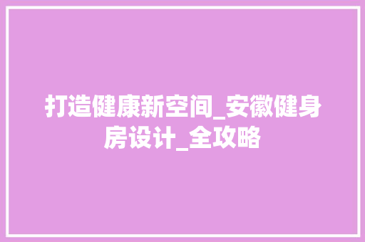 打造健康新空间_安徽健身房设计_全攻略